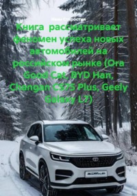 Книга рассматривает феномен успеха новых автомобилей на российском рынке (Ora Good Cat, BYD Han, Changan CS75 Plus, Geely Galaxy L7)