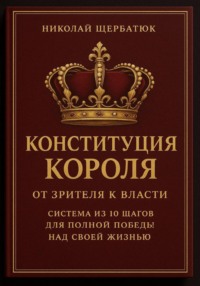 Конституция Короля: От Зрителя к Власти. Система из 10 шагов для полной победы над своей жизнью