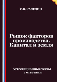 Рынок факторов производства. Капитал и земля. Аттестационные тесты с ответами