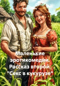 Маленькие эротикомедии. Рассказ второй: «Секс в кукурузе»