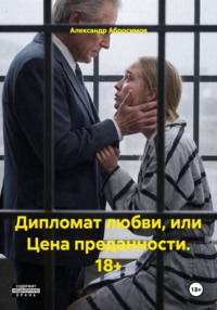 Дипломат любви, или Цена преданности. 18+