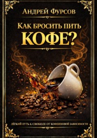 Как бросить кофе? Лёгкий путь к свободе от кофеиновой зависимости