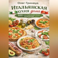 Итальянская кухня дома: 100 простых и быстрых рецептов