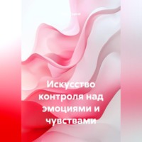 Искусство контроля над эмоциями и чувствами