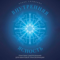 Внутренняя ясность. Практики самопознания для квантовой трансформации