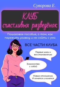 Клуб счастливых разведёнок (Пошаговое пособие, о том, как пережить развод и не сойти с ума)