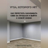 Угол, которого нет. Как перестать наказывать себя за прошлое и выйти к новой жизни