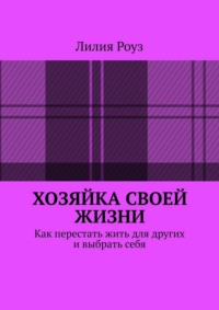 Хозяйка своей жизни. Как перестать жить для других и выбрать себя