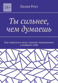 Ты сильнее, чем думаешь. Как перестать жить чужими ожиданиями и выбрать себя