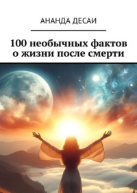 100 необычных фактов о жизни после смерти