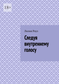 Следуя внутреннему голосу. Как женщине научиться доверять себе и жить в согласии с собой