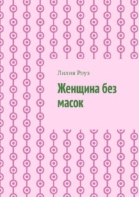Женщина без масок. Путь к себе, свободе и внутренней силе