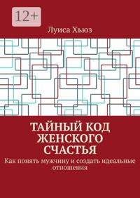 Тайный код женского счастья. Как понять мужчину и создать идеальные отношения