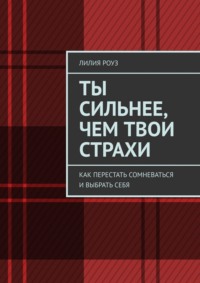 Ты сильнее, чем твои страхи. Как перестать сомневаться и выбрать себя