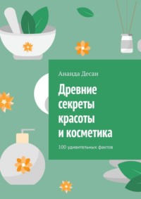 Древние секреты красоты и косметика. 100 удивительных фактов