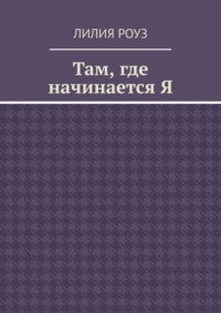 Там, где начинается Я. Путь женщины к себе, внутренней свободе и целостности