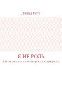 Я не роль. Как перестать жить по чужим сценариям