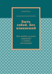 Быть собой. Без извинений. Как выйти из роли «хорошей» и стать настоящей