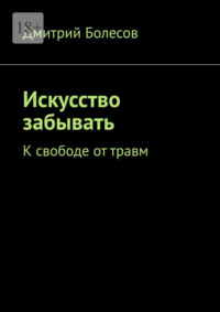 Искусство забывать. К свободе от травм