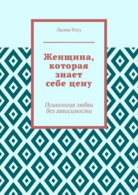 Женщина, которая знает себе цену. Психология любви без зависимости
