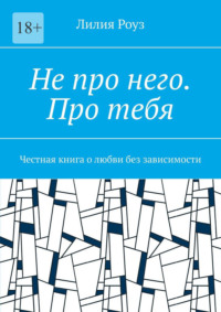 Не про него. Про тебя. Честная книга о любви без зависимости