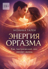 Энергия оргазма. Как тантрический секс меняет жизнь