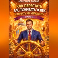 Как перестать заслуживать успех и начать им управлять (Часть 1)