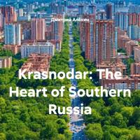 Krasnodar: The Heart of Southern Russia