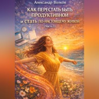 Как перестать быть продуктивной и стать по-настоящему живой (Часть 1)