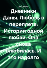 Дневники Даны. Любовь в переплете. Истории одной любви. Она снова влюбилась. И это надолго