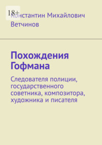 Похождения Гофмана. Следователя полиции, государственного советника, композитора, художника и писателя