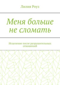 Меня больше не сломать. Исцеление после разрушительных отношений