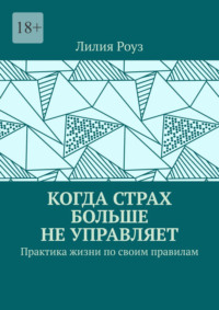Когда страх больше не управляет. Практика жизни по своим правилам