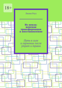 Из пепла: женская трансформация и восстановление. Путь к силе и гармонии после утрат и травм