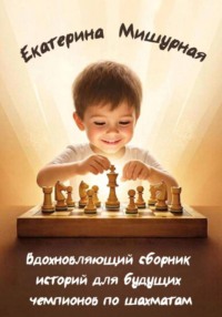 Вдохновляющий сборник историй для будущих чемпионов по шахматам