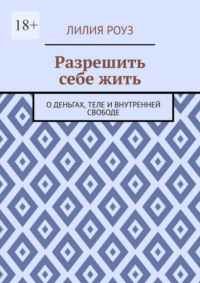 Разрешить себе жить. О деньгах, теле и внутренней свободе