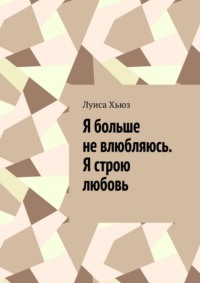 Я больше не влюбляюсь. Я строю любовь