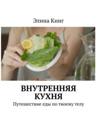 Внутренняя кухня. Путешествие еды по твоему телу