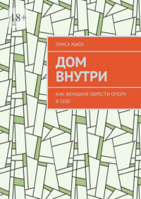 Дом внутри. Как женщине обрести опору в себе