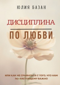 Дисциплина по любви. Или как не срываться с того, что по-настоящему важно