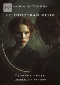Не отпускай меня. Сборник прозы только для женщин