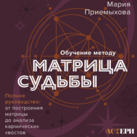 Обучение методу «Матрица судьбы». Полное руководство: от построения матрицы до анализа кармических хвостов. Авторская трактовка