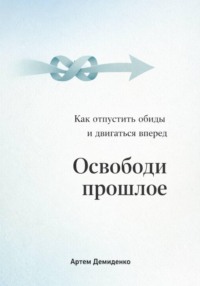 Освободи прошлое: Как отпустить обиды и двигаться вперед