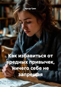 Как избавиться от вредных привычек, ничего себе не запрещая