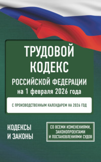 Трудовой кодекс Российской Федерации на 1 февраля 2026 года. Со всеми изменениями, законопроектами и постановлениями судов