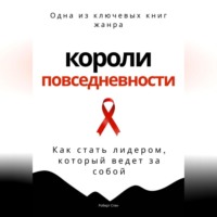 Короли повседневности. Как стать лидером, который ведет за собой