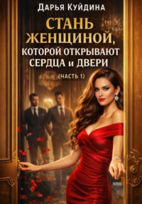 Стань женщиной, которой открывают сердца и двери (Часть 1)