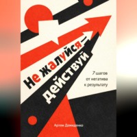 Не жалуйся – действуй: 7 шагов от негатива к результату
