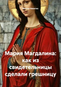 Мария Магдалина: как из свидетельницы сделали грешницу