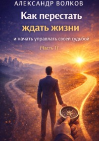 Как перестать ждать жизни и начать управлять своей судьбой (Часть 1)